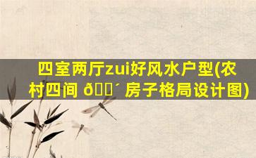四室两厅zui
好风水户型(农村四间 🐴 房子格局设计图)